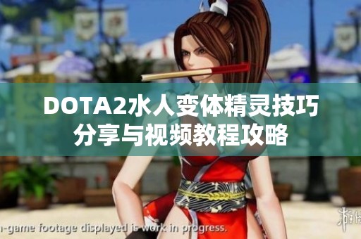 DOTA2水人变体精灵技巧分享与视频教程攻略