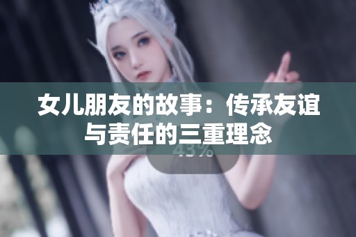 女儿朋友的故事：传承友谊与责任的三重理念