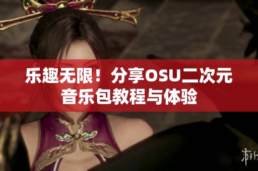 乐趣无限！分享OSU二次元音乐包教程与体验