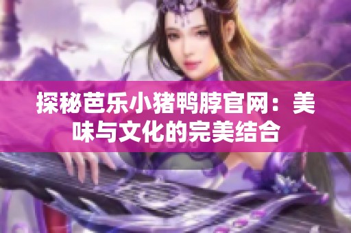 探秘芭乐小猪鸭脖官网：美味与文化的完美结合