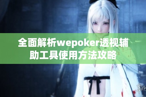 全面解析wepoker透视辅助工具使用方法攻略