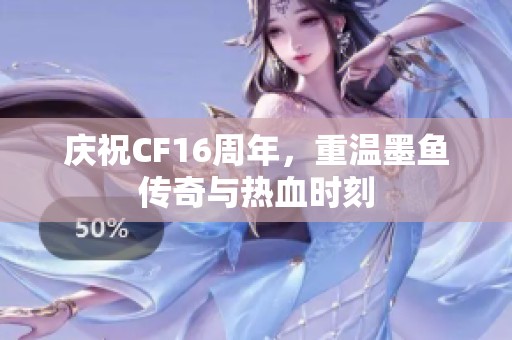 庆祝CF16周年，重温墨鱼传奇与热血时刻