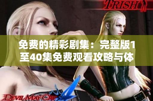 免费的精彩剧集：完整版1至40集免费观看攻略与体验分享