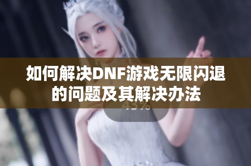 如何解决DNF游戏无限闪退的问题及其解决办法