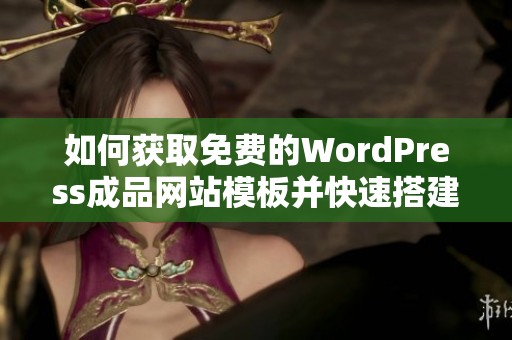 如何获取免费的WordPress成品网站模板并快速搭建自己的网页