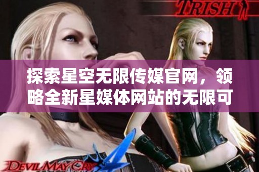 探索星空无限传媒官网，领略全新星媒体网站的无限可能