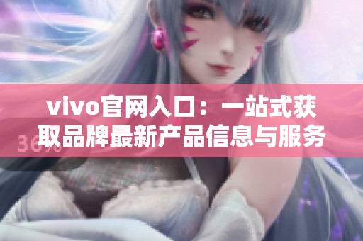 vivo官网入口：一站式获取品牌最新产品信息与服务指南