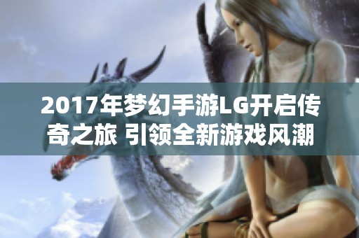 2017年梦幻手游LG开启传奇之旅 引领全新游戏风潮