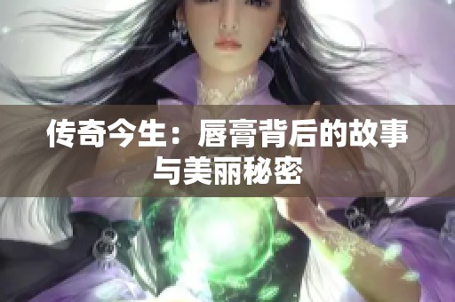 传奇今生：唇膏背后的故事与美丽秘密