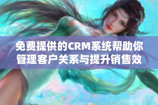 免费提供的CRM系统帮助你管理客户关系与提升销售效率