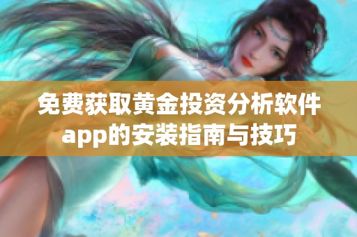 免费获取黄金投资分析软件app的安装指南与技巧