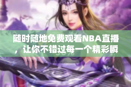 随时随地免费观看NBA直播，让你不错过每一个精彩瞬间