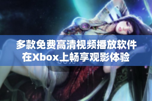 多款免费高清视频播放软件在Xbox上畅享观影体验