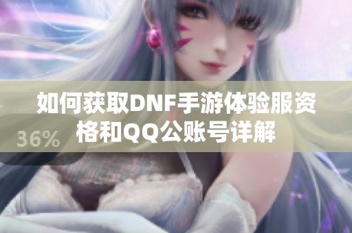 如何获取DNF手游体验服资格和QQ公账号详解