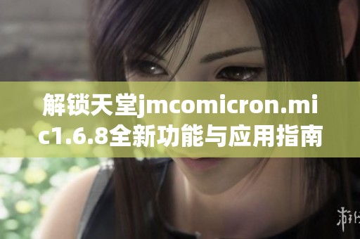 解锁天堂jmcomicron.mic1.6.8全新功能与应用指南