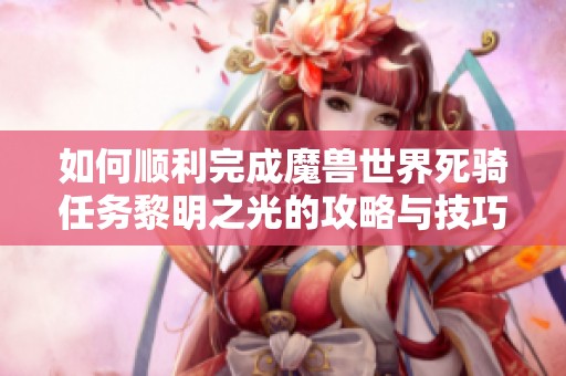 如何顺利完成魔兽世界死骑任务黎明之光的攻略与技巧