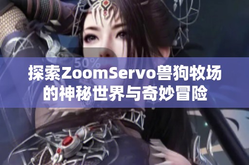 探索ZoomServo兽狗牧场的神秘世界与奇妙冒险