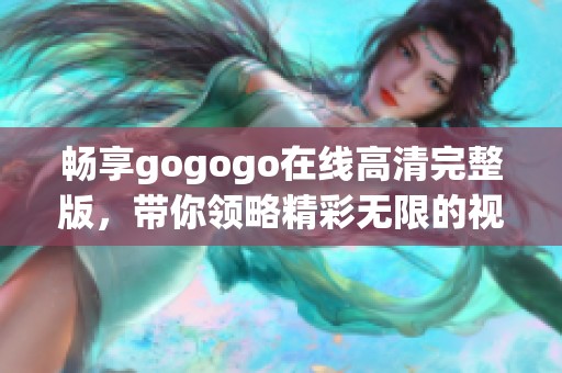 畅享gogogo在线高清完整版，带你领略精彩无限的视听盛宴