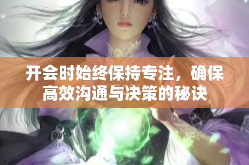 开会时始终保持专注，确保高效沟通与决策的秘诀