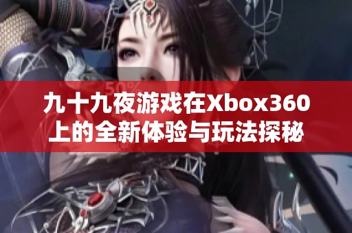 九十九夜游戏在Xbox360上的全新体验与玩法探秘