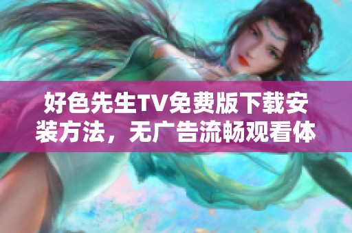 好色先生TV免费版下载安装方法，无广告流畅观看体验分享