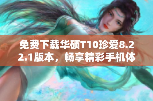 免费下载华硕T10珍爱8.22.1版本，畅享精彩手机体验