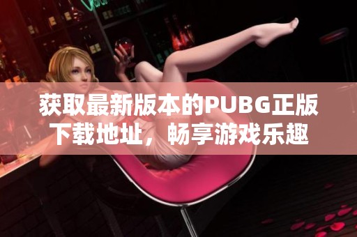 获取最新版本的PUBG正版下载地址，畅享游戏乐趣