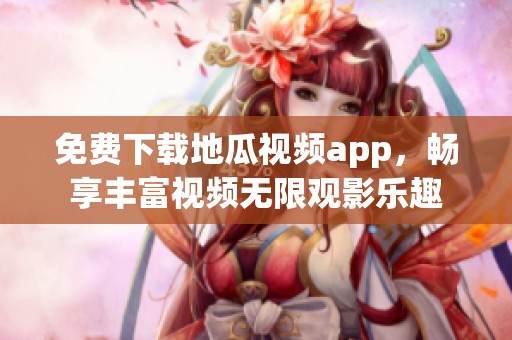 免费下载地瓜视频app，畅享丰富视频无限观影乐趣