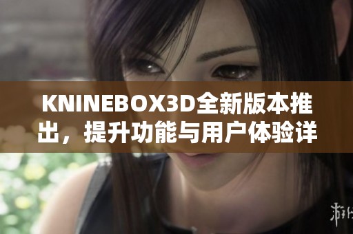 KNINEBOX3D全新版本推出，提升功能与用户体验详解