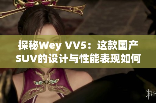 探秘Wey VV5：这款国产SUV的设计与性能表现如何？