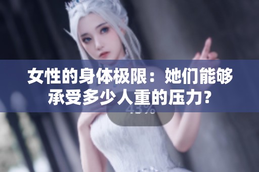 女性的身体极限：她们能够承受多少人重的压力？