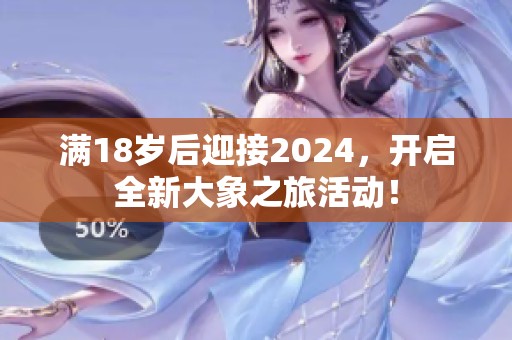 满18岁后迎接2024，开启全新大象之旅活动！