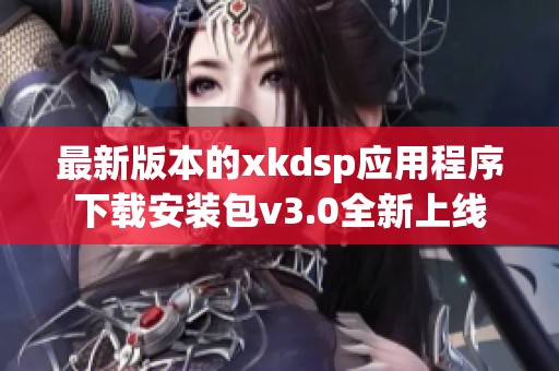 最新版本的xkdsp应用程序下载安装包v3.0全新上线