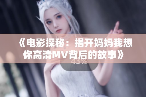 《电影探秘：揭开妈妈我想你高清MV背后的故事》