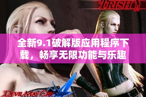 全新9.1破解版应用程序下载，畅享无限功能与乐趣