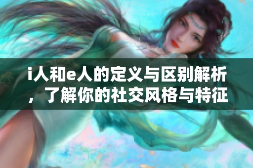 i人和e人的定义与区别解析，了解你的社交风格与特征