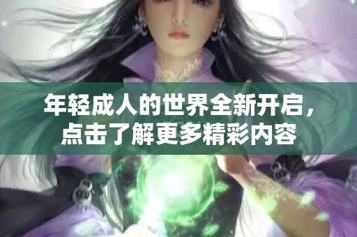 年轻成人的世界全新开启，点击了解更多精彩内容