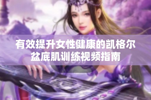 有效提升女性健康的凯格尔盆底肌训练视频指南