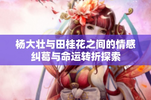 杨大壮与田桂花之间的情感纠葛与命运转折探索