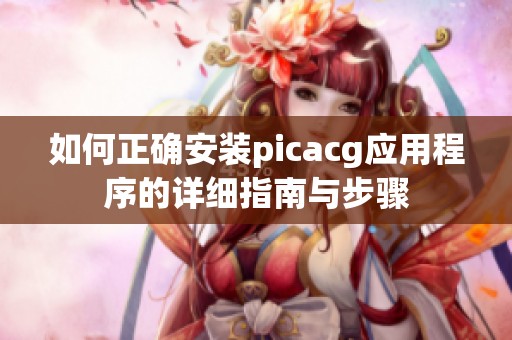 如何正确安装picacg应用程序的详细指南与步骤