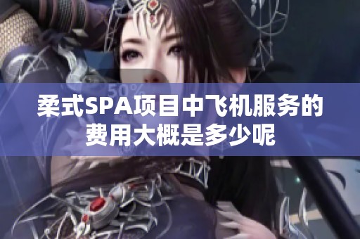 柔式SPA项目中飞机服务的费用大概是多少呢