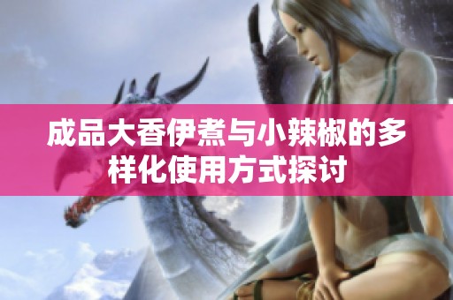 成品大香伊煮与小辣椒的多样化使用方式探讨