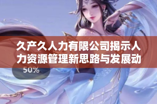 久产久人力有限公司揭示人力资源管理新思路与发展动力