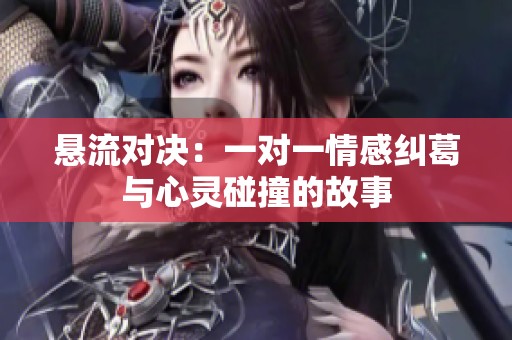 悬流对决：一对一情感纠葛与心灵碰撞的故事