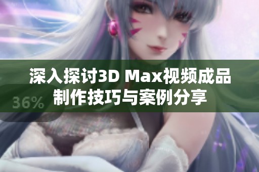 深入探讨3D Max视频成品制作技巧与案例分享