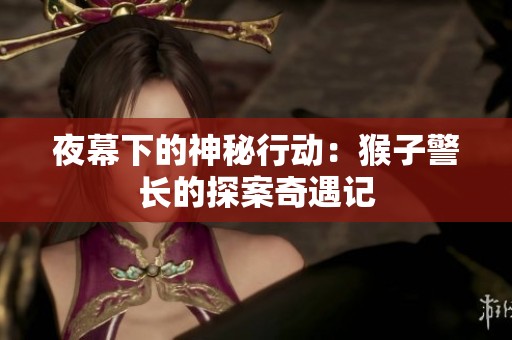 夜幕下的神秘行动：猴子警长的探案奇遇记