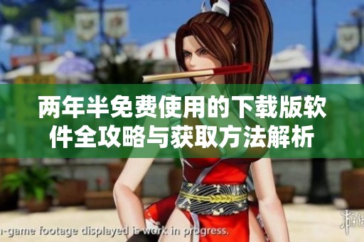 两年半免费使用的下载版软件全攻略与获取方法解析