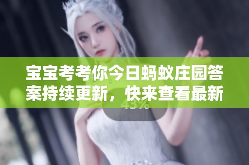 宝宝考考你今日蚂蚁庄园答案持续更新，快来查看最新信息吧