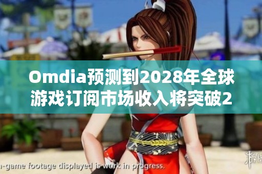 Omdia预测到2028年全球游戏订阅市场收入将突破270亿美元