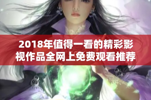 2018年值得一看的精彩影视作品全网上免费观看推荐